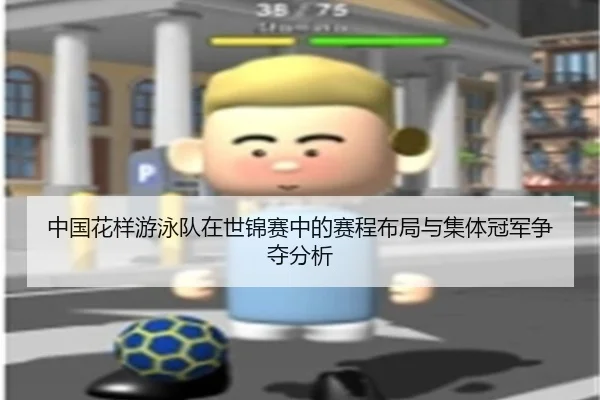 中国花样游泳队在世锦赛中的赛程布局与集体冠军争夺分析